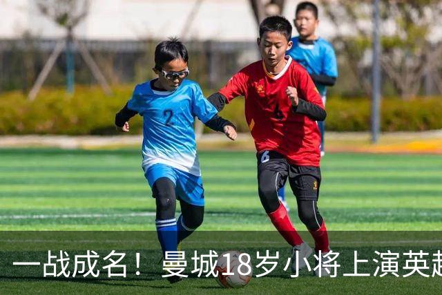 一战成名！曼城18岁小将上演英超首秀 马雷斯卡很欣赏他