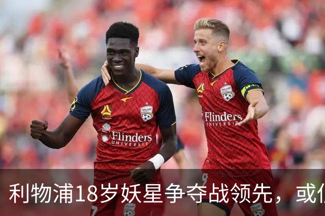 利物浦18岁妖星争夺战领先，或低价打包PSG双星补强锋线