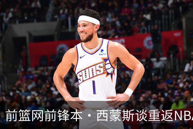 前篮网前锋本·西蒙斯谈重返NBA：费城或迈阿密，这次他认真了？