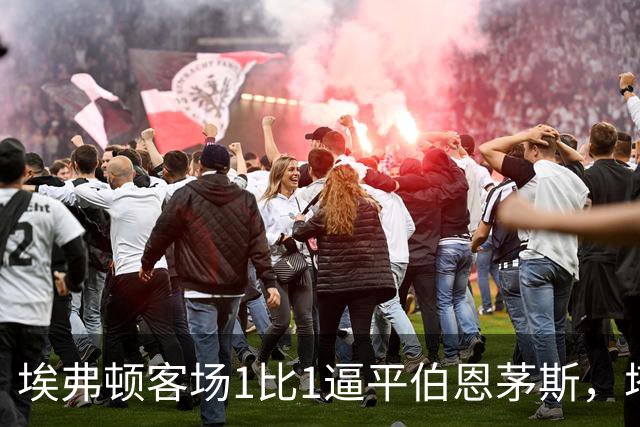 埃弗顿客场1比1逼平伯恩茅斯，塔科夫斯基补时绝平