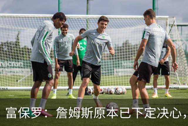 富保罗：詹姆斯原本已下定决心，但突然改变主意得重新考虑